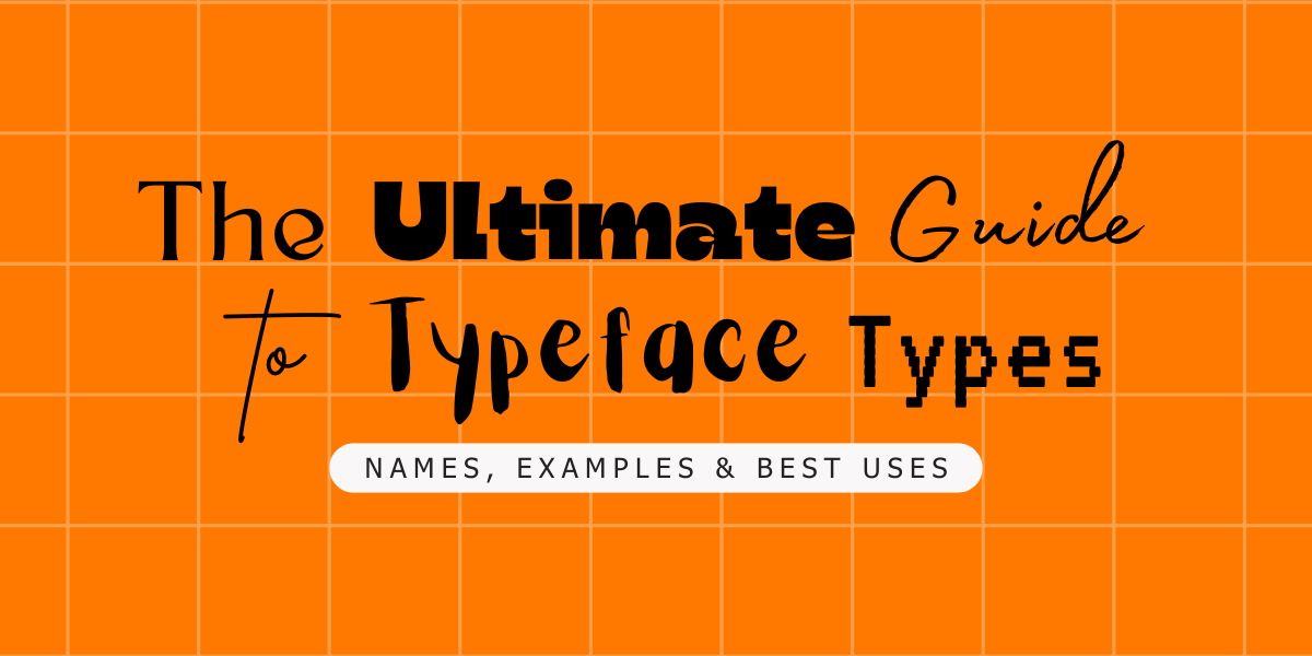 The Ultimate Guide to Typeface Types: Names, Examples and Best Uses